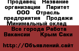 Продавец › Название организации ­ Паритет, ООО › Отрасль предприятия ­ Продажи › Минимальный оклад ­ 1 - Все города Работа » Вакансии   . Крым,Саки